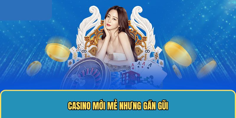 Casino mới mẻ nhưng gần gũi